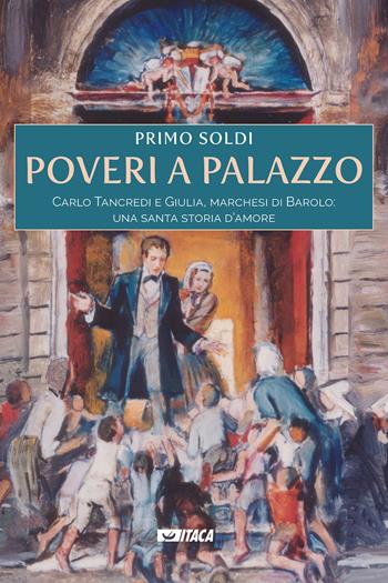 Poveri a palazzo. Carlo Tancredi e Giulia, marchesi di Barolo: una santa storia d'amore - Primo Soldi - Libro Itaca (Castel Bolognese) 2021, Telemaco | Libraccio.it