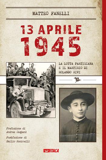 13 aprile 1945. La lotta partigiana e il martirio di Rolando Rivi - Matteo Fanelli - Libro Itaca (Castel Bolognese) 2022, Alle colonne d'Ercole | Libraccio.it