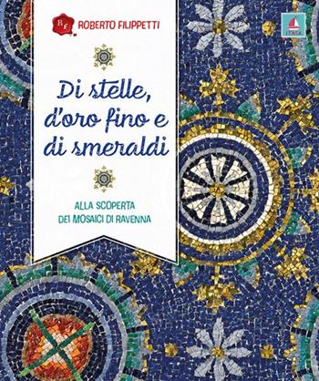 Di stelle, d’oro fino e di smeraldi. Alla scoperta dei mosaici di Ravenna - Roberto Filippetti - Libro Itaca (Castel Bolognese) 2024 | Libraccio.it