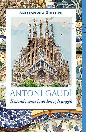 Antoni Gaudí. Il mondo come lo vedono gli angeli - Alessandro Grittini - Libro Itaca (Castel Bolognese) 2025, Icaro | Libraccio.it