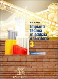 Impianti tecnici in edilizia e territorio. Per le Scuole superiori. Vol. 3 - Pietro Ernesto De Felice, DE FELICE - Libro Calderini 2004 | Libraccio.it