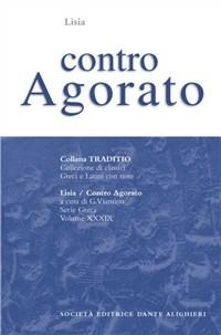 Contro Agorato - Lisia - Libro Dante Alighieri 2009, Traditio. Serie greca | Libraccio.it