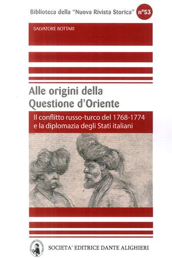 Alle origini della questione d'Oriente. Il conflitto russo-turco del 1768-1774 e la diplomazia degli Stati italiani - Salvatore Bottari - Libro Dante Alighieri 2018, Biblioteca Nuova rivista storica | Libraccio.it