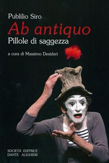 Ab antiquo pillole di saggezza. Per le Scuole superiori - Siro Publilio - Libro Dante Alighieri 2011 | Libraccio.it