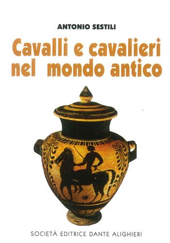 Cavalli e cavalieri nel mondo antico - Antonio Sestili - Libro Dante Alighieri 2012 | Libraccio.it