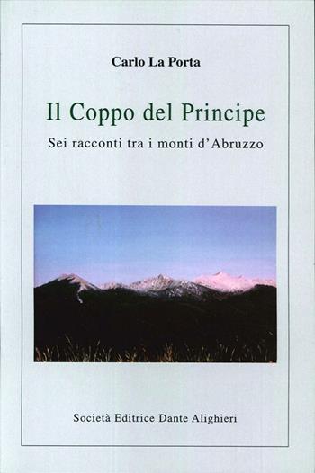 Il coppo del principe. Sei racconti tra i monti d'Abruzzo - Carlo La Porta - Libro Dante Alighieri 2012 | Libraccio.it