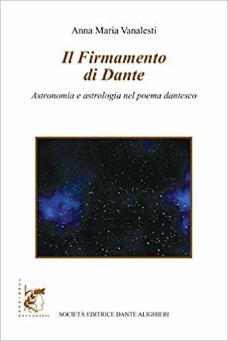Il firmamento di Dante. Astronomia e astrologia nel poema dantesco. Per le Scuole superiori. - Anna Maria Vanalesti - Libro Dante Alighieri 2018, Dantesca | Libraccio.it