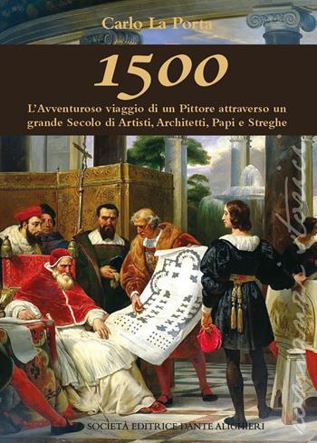 1500. L'avventuroso viaggio di un pittore attraverso un grande secolo di artisti, architetti Papi e streghe - Carlo La Porta - Libro Dante Alighieri 2020 | Libraccio.it