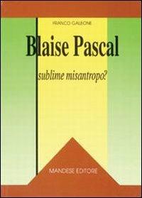 Blaise Pascal: sublime misantropo? - Franco Galeone - Libro Mandese 2004, Salto di qualità | Libraccio.it