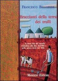 Braccianti della terra dei trulli la dura vita del mondo contadino alla fine dell'800 e nella prima metà del '900 - Francesco Bellopede - Libro Mandese 2004 | Libraccio.it