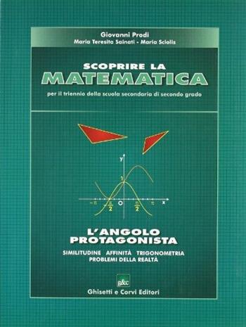 Scoprire la matematica. L'angolo protagonista. Per le Scuole superiori - Giovanni Prodi, M. Teresita Sainati, Maria Sciolis - Libro Ghisetti e Corvi 2006 | Libraccio.it