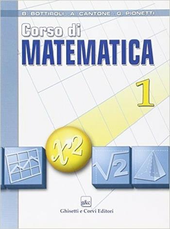 Corso di matematica. Per le Scuole superiori. Vol. 1 - Bruno Bottiroli, Antonio Cantone, Giuliana Pionetti - Libro Ghisetti e Corvi 2007 | Libraccio.it