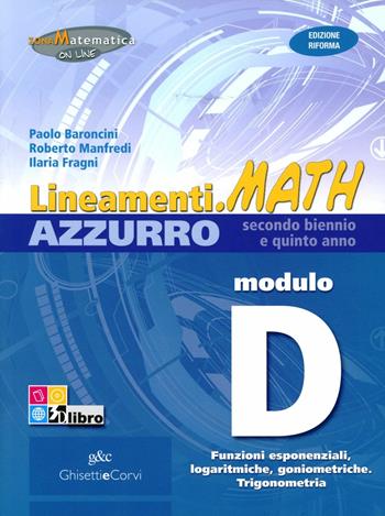 Lineamenti.math azzurro. Ediz. riforma. Modulo D: Funzioni esponenziali, logaritmiche, goniometriche. Trigonometria. Con espansione online - Nella Dodero, Ilaria Fragni, Roberto Manfredi - Libro Ghisetti e Corvi 2012 | Libraccio.it