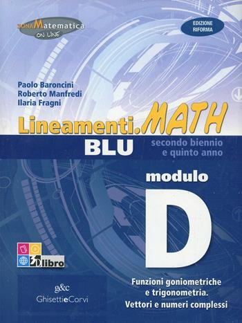 Lineamenti.math blu. Modulo D: Funzioni goniometriche-Trigonometria. Ediz. riforma. Con espansione online - Paolo Baroncini, Roberto Manfredi, Ilaria Fragni - Libro Ghisetti e Corvi 2012 | Libraccio.it