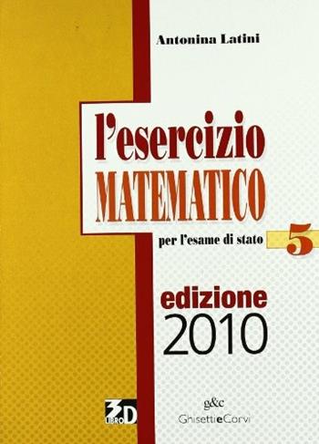 L' esercizio matematico. Per l'esame di Stato. Con espansione online. Vol. 5 - Antonina Latini - Libro Ghisetti e Corvi 2010 | Libraccio.it
