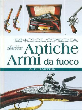 Enciclopedia delle antiche armi da fuoco. Ediz. illustrata - Anton E. Hartink - Libro White Star 2006, Enciclopedie | Libraccio.it