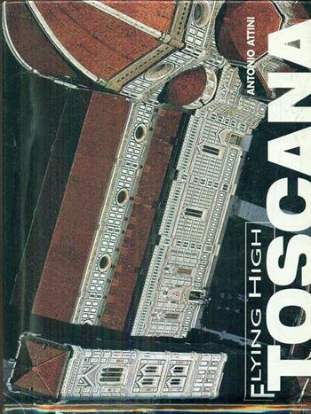 Toscana. Ediz. a colori - Antonio Attini, Renzo Rossi - Libro White Star 2006, Flying High | Libraccio.it