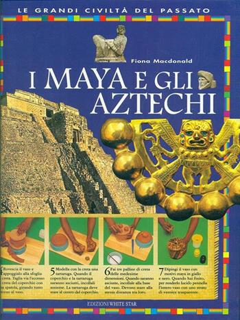 I maya e gli aztechi. Ediz. illustrata - Fiona McDonald - Libro White Star 2007, Alex e Penny | Libraccio.it