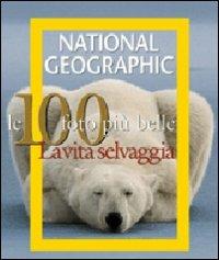 Le cento foto più belle. La vita selvaggia. Ediz. illustrata  - Libro White Star 2009, I grandi libri di National Geographic | Libraccio.it