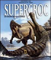 Supercroc. Le origini dei coccodrilli. Ediz. illustrata