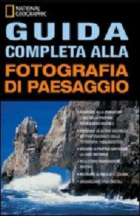 Guida completa alla fotografia di paesaggio. Ediz. illustrata  - Libro White Star 2000, I corsi di fotografia National Geographic | Libraccio.it