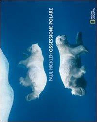 Ossessione polare. Ediz. illustrata - Paul Nicklen - Libro White Star 2010, Esplorazioni e scoperte | Libraccio.it