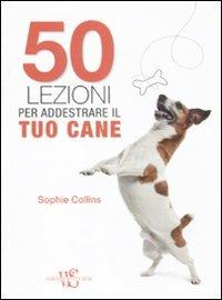 50 lezioni per addestrare il tuo cane - Sophie Collins - Libro White Star 2011, Animali da compagnia | Libraccio.it