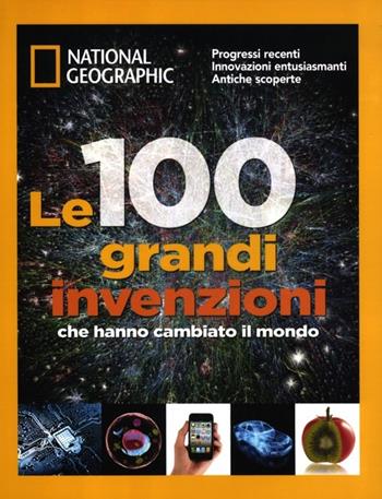 Le 100 grandi invenzioni che hanno cambiato il mondo. Ediz. illustrata  - Libro White Star 2013, I grandi libri di National Geographic | Libraccio.it