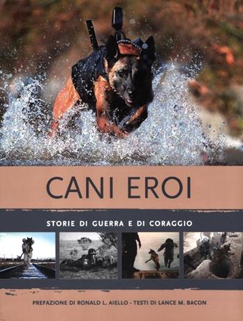 Cani eroi. Storie di guerra e di coraggio. Ediz. illustrata - Lance M. Bacon - Libro White Star 2012, Il nostro tempo | Libraccio.it