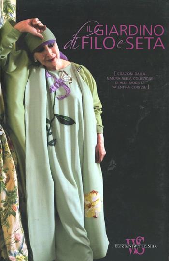Il giardino di filo e di seta. Ediz. illustrata - Valentina Cortese - Libro White Star 2012, Personaggi del nostro tempo | Libraccio.it