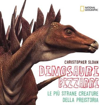 Dinosauri bizzarri. Le più strane creature della preistoria - Christopher Sloan - Libro White Star 2012, National Geographic Little Kids | Libraccio.it