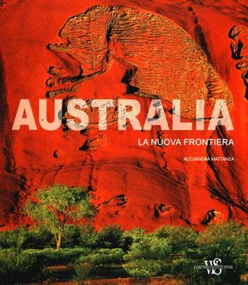 Australia. La nuova frontiera. Ediz. illustrata - Alessandra Mattanza - Libro White Star 2013, Paesi e paesaggi | Libraccio.it