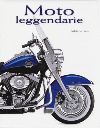 Moto leggendarie. Ediz. illustrata - Adriano Tosi - Libro White Star 2013, Hobby e sport | Libraccio.it