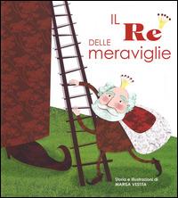 Il re delle meraviglie. Con App per tablet e smartphone. Ediz. illustrata - Marisa Vestita - Libro White Star 2014, White Star Kids | Libraccio.it