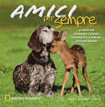 Amici per sempre. 42 modi per celebrare l'amore, la fedeltà e il piacere di stare insieme. Ediz. illustrata - Anne Rogers Smyth - Libro White Star 2015 | Libraccio.it