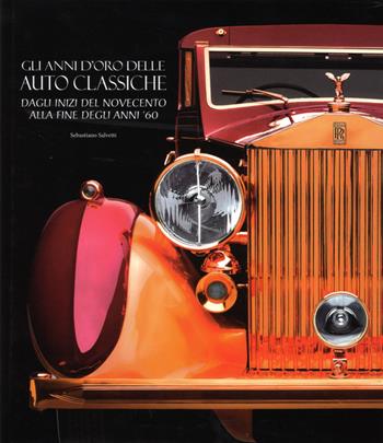 Gli anni d'oro delle auto classiche. Dagli inizi del Novecento alla fine degli anni '60. Ediz. illustrata - Sebastiano Salvetti - Libro White Star 2015, Hobby e sport | Libraccio.it