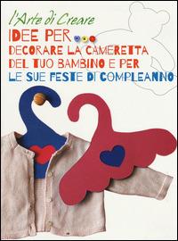 Idee per decorare la cameretta del tuo bambino e per le sue feste di compleanno. L'arte di creare  - Libro White Star 2015 | Libraccio.it