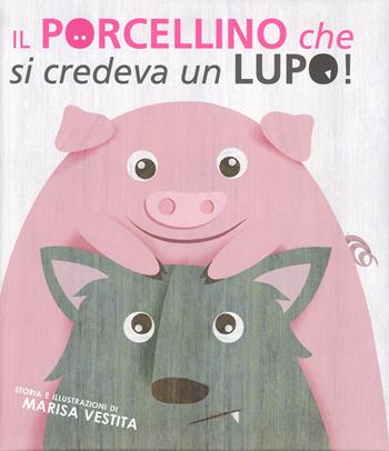 Il porcellino che si credeva un lupo! Ediz. illustrata - Marisa Vestita - Libro White Star 2015, White Star Kids | Libraccio.it