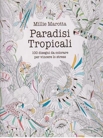 Paradisi tropicali. 100 disegni da colorare per vincere lo stress. Ediz. illustrata - Millie Marotta - Libro White Star 2015 | Libraccio.it