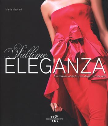 Eleganza sublime. L'intramontabile fascino degli abiti da sera. Ediz. illustrata - Maria Maccari - Libro White Star 2015 | Libraccio.it