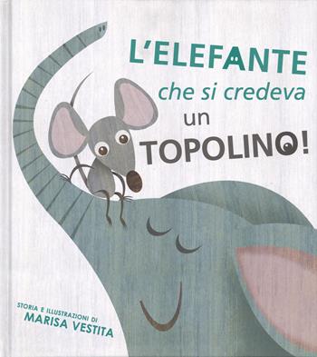 L'elefante che si credeva un topolino! Ediz. illustrata - Marisa Vestita - Libro White Star 2015, White Star Kids | Libraccio.it