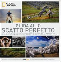 Guida allo scatto perfetto. Consigli pratici e suggerimenti dai grandi esperti della fotografia. Ediz. illustrata  - Libro White Star 2015, I grandi libri di National Geographic | Libraccio.it