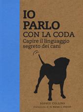 Io parlo con la coda. Capire il linguaggio segreto dei cani. Ediz. illustrata