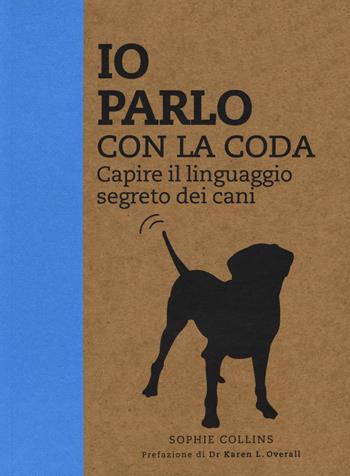 Io parlo con la coda. Capire il linguaggio segreto dei cani. Ediz. illustrata - Sophie Collins - Libro White Star 2016, Animali da compagnia | Libraccio.it