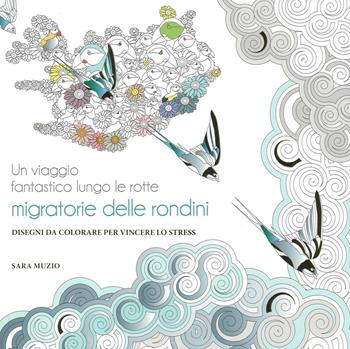 Un viaggio fantastico lungo le rotte migratorie delle rondini. Disegni da colorare per vincere lo stress - Sara Muzio - Libro White Star 2016 | Libraccio.it