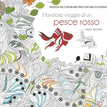 Il favoloso viaggio di un pesce rosso. Disegni da colorare per vincere lo stress - Sara Muzio - Libro White Star 2016 | Libraccio.it