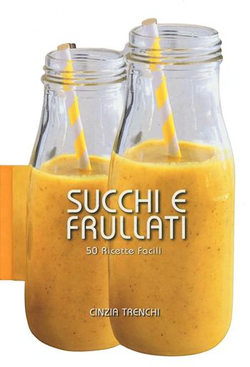 Succhi e frullati. 50 ricette facili - Cinzia Trenchi - Libro White Star 2016, Cucina | Libraccio.it