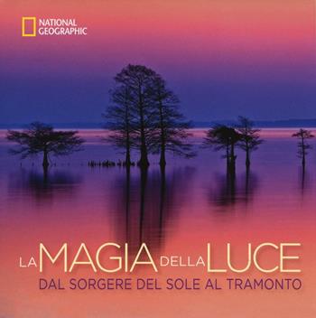 La magia della luce. Dal sorgere del sole al tramonto. Ediz. illustrata - Susan T. Hitchcok, J. Richardson - Libro White Star 2016, I grandi libri di National Geographic | Libraccio.it