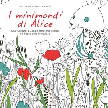 I minimondi di Alice. Un avventuroso viaggio attraverso i colori nel paese delle meraviglie - Francesca Rossi - Libro White Star 2016, White Star Kids | Libraccio.it