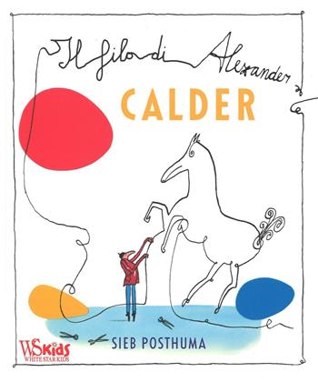 Il filo di Alexander Calder. Ediz. illustrata - Sieb Posthuma - Libro White Star 2016, White Star Kids | Libraccio.it